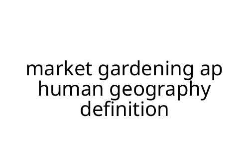 market gardening ap human geography definition