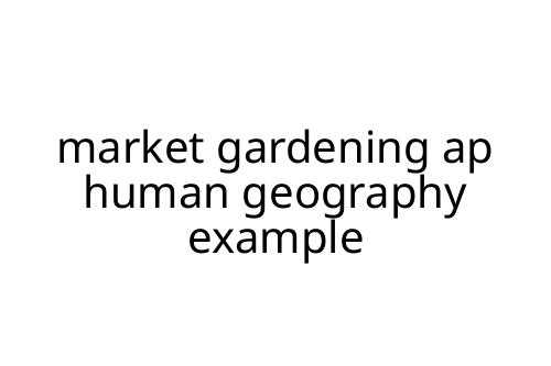 market gardening ap human geography example