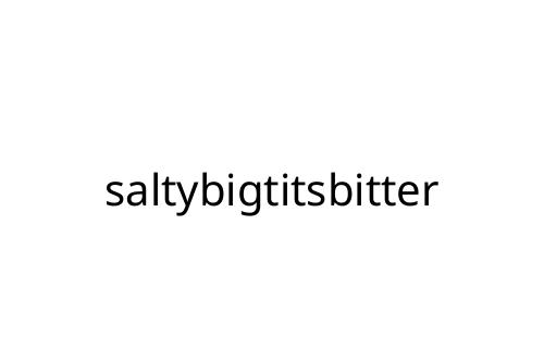 saltybigtitsbitter