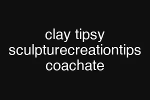 clay tipsy sculpturecreationtips coachate