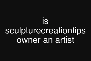 is sculpturecreationtips owner an artist