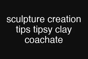 sculpture creation tips tipsy clay coachate
